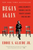 Begin Again: James Baldwins America And Its Urgent Lessons For Our Own