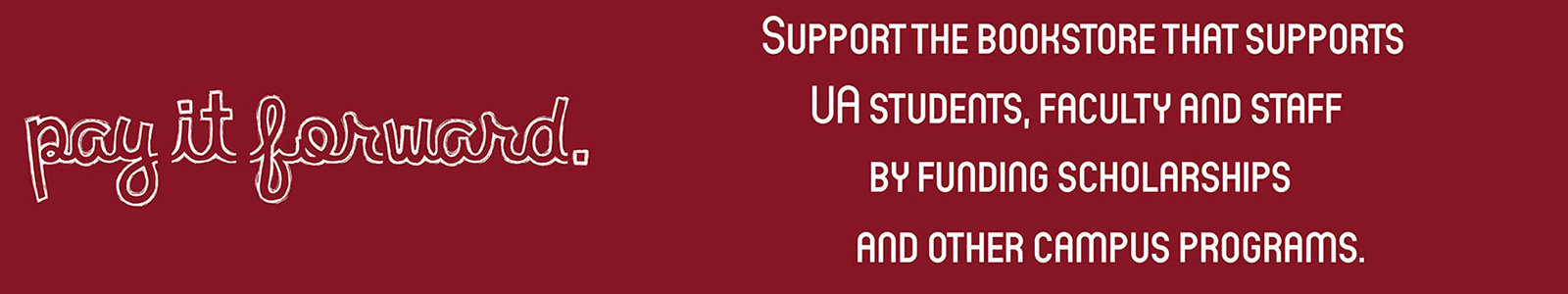 Support the Bookstore that supports UA students, Faculty, and Staff by funding scholarships and other campus programs