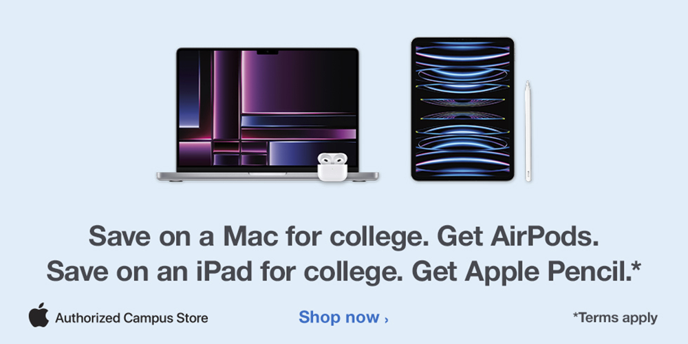 Apple Back 2 School Promotion.  Save on a Mac for College, Get Airpods.  
			Save on an iPad for College, Get an Apple Pencil.  Terms do apply.  Contact Supe Store Tide Tech for more information by emailing tidetech@ua.edu
