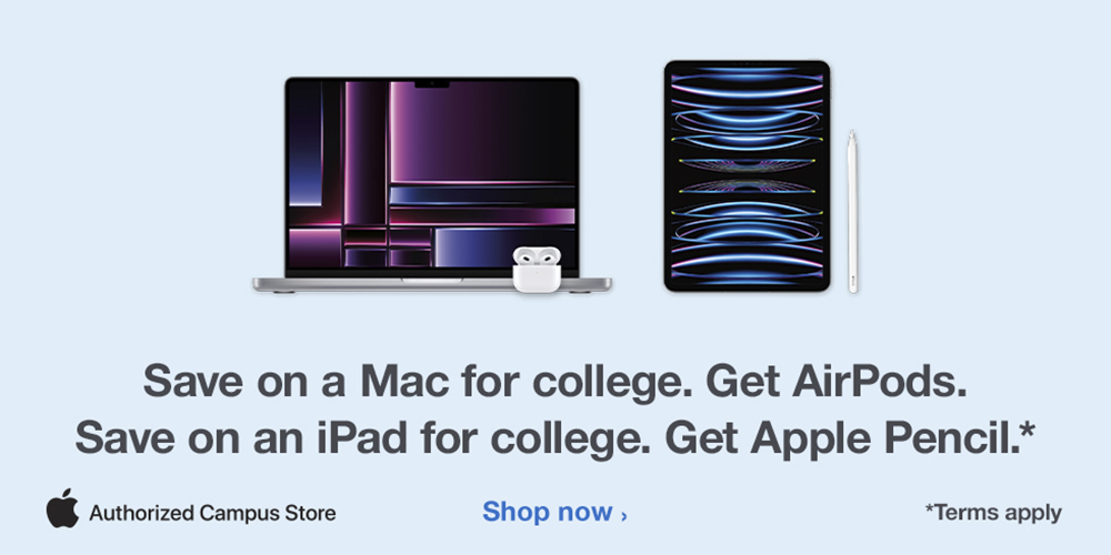 Apple Back 2 School Promotion.  Save on a Mac for College, Get Airpods.  
			Save on an iPad for College, Get an Apple Pencil.  Terms do apply.  Contact Supe Store Tide Tech for more information by emailing tidetech@ua.edu